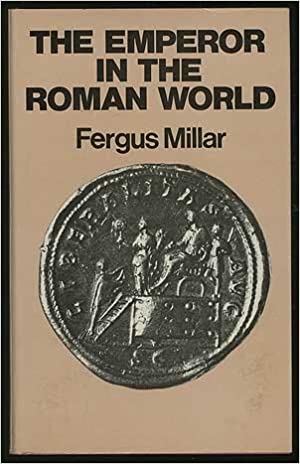 The Emperor in the Roman World by Fergus Millar