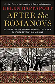 After the Romanovs: Russian Exiles in Paris from the Belle Époque Through Revolution and War by Helen Rappaport